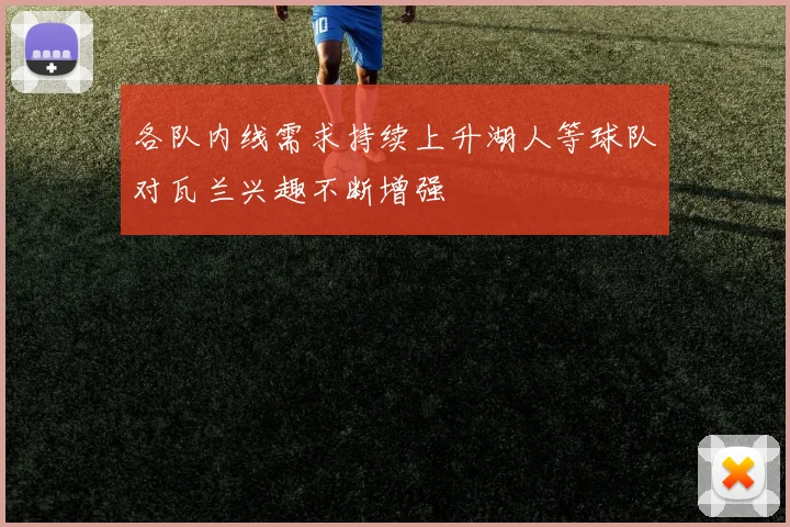 各队内线需求持续上升湖人等球队对瓦兰兴趣不断增强