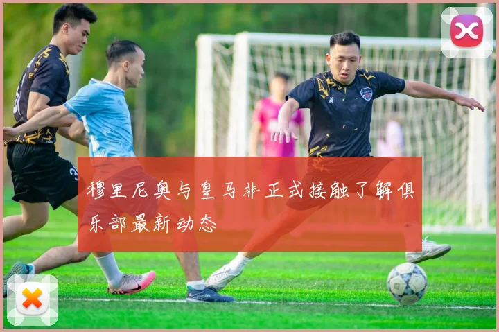 穆里尼奥与皇马非正式接触了解俱乐部最新动态